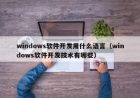 windows软件开发用什么语言（windows软件开发技术有哪些）