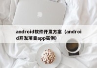 android软件开发方案（android开发项目app实例）