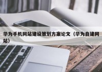华为手机网站建设策划方案论文（华为自建网站）