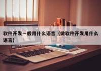 软件开发一般用什么语言（做软件开发用什么语言）