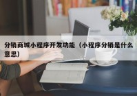 分销商城小程序开发功能（小程序分销是什么意思）