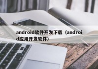 android软件开发下载（android应用开发软件）