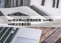 seo优化和seo管理的区别（seo和sem优化效果区别）
