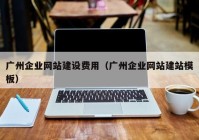 广州企业网站建设费用（广州企业网站建站模板）