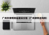 广州市律师网站建设价格（广州律师咨询网）