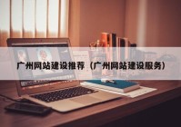 广州网站建设推荐（广州网站建设服务）