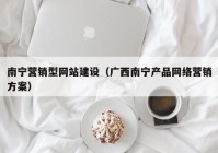 南宁营销型网站建设（广西南宁产品网络营销方案）