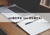 seo优化平台（seo 优化是什么）