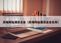 高端网站建设企业（高端网站建设企业名称）